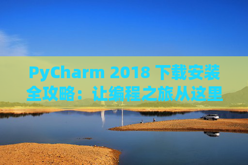 PyCharm 2018 下载安装全攻略：让编程之旅从这里开始